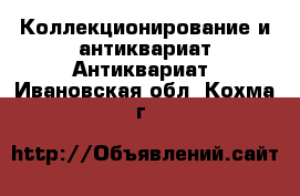 Коллекционирование и антиквариат Антиквариат. Ивановская обл.,Кохма г.